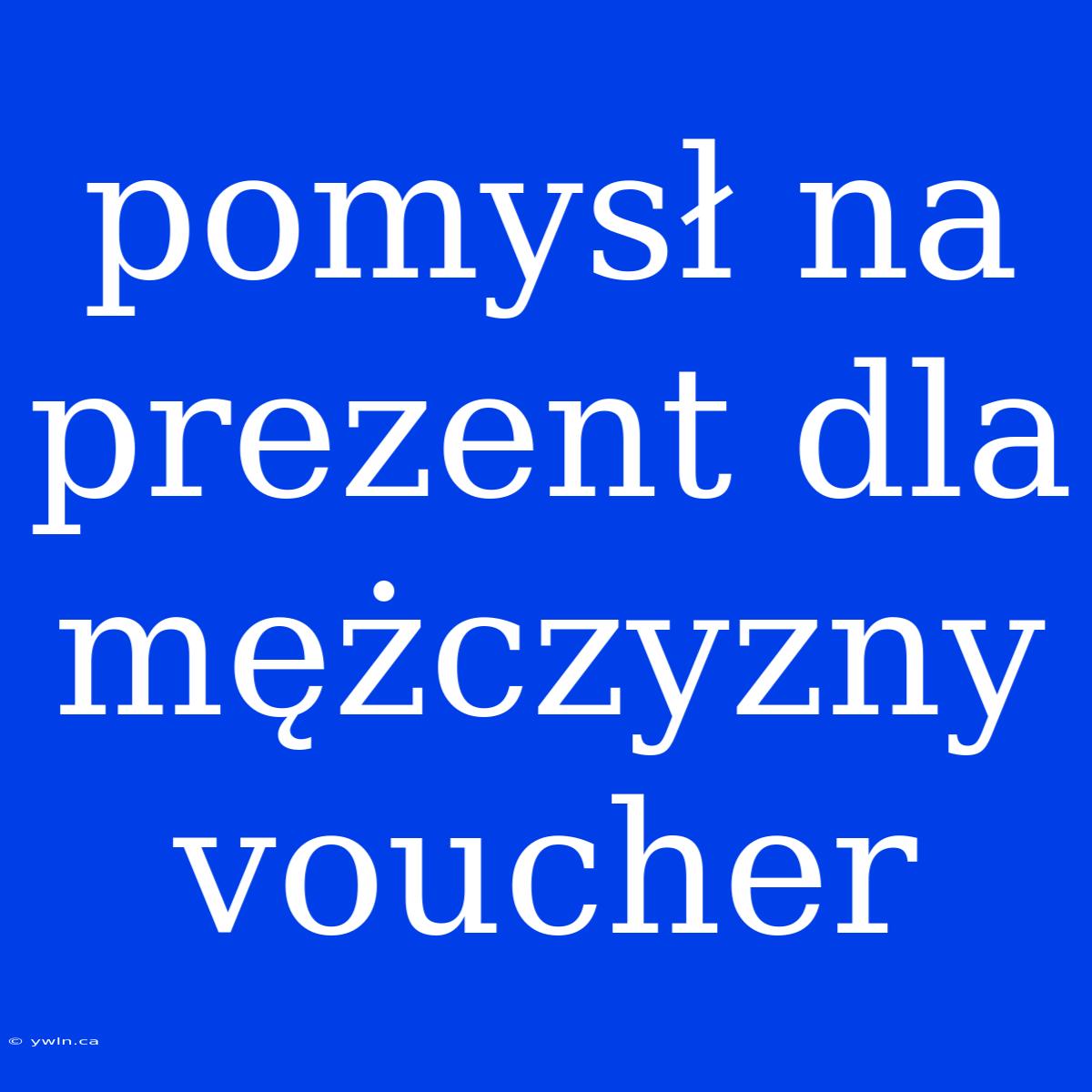 Pomysł Na Prezent Dla Mężczyzny Voucher