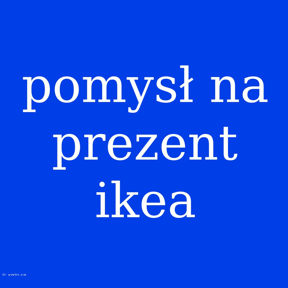 Pomysł Na Prezent Ikea