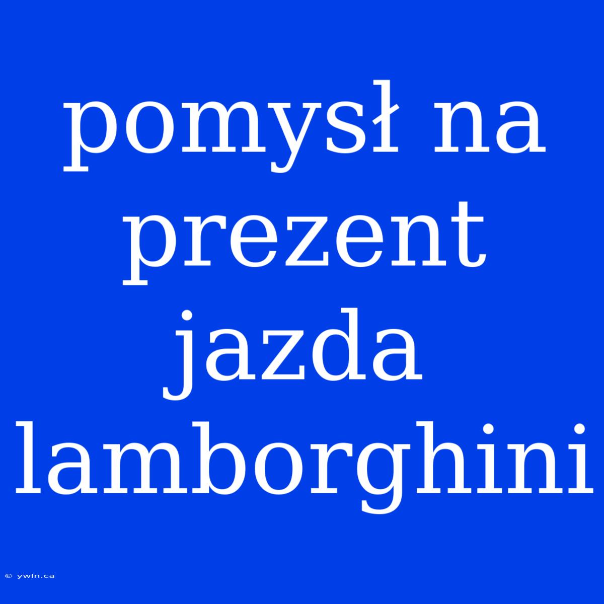 Pomysł Na Prezent Jazda Lamborghini