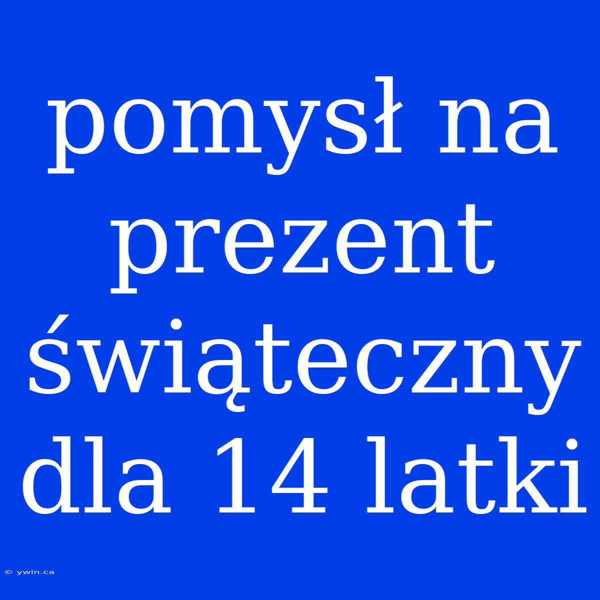 Pomysł Na Prezent Świąteczny Dla 14 Latki