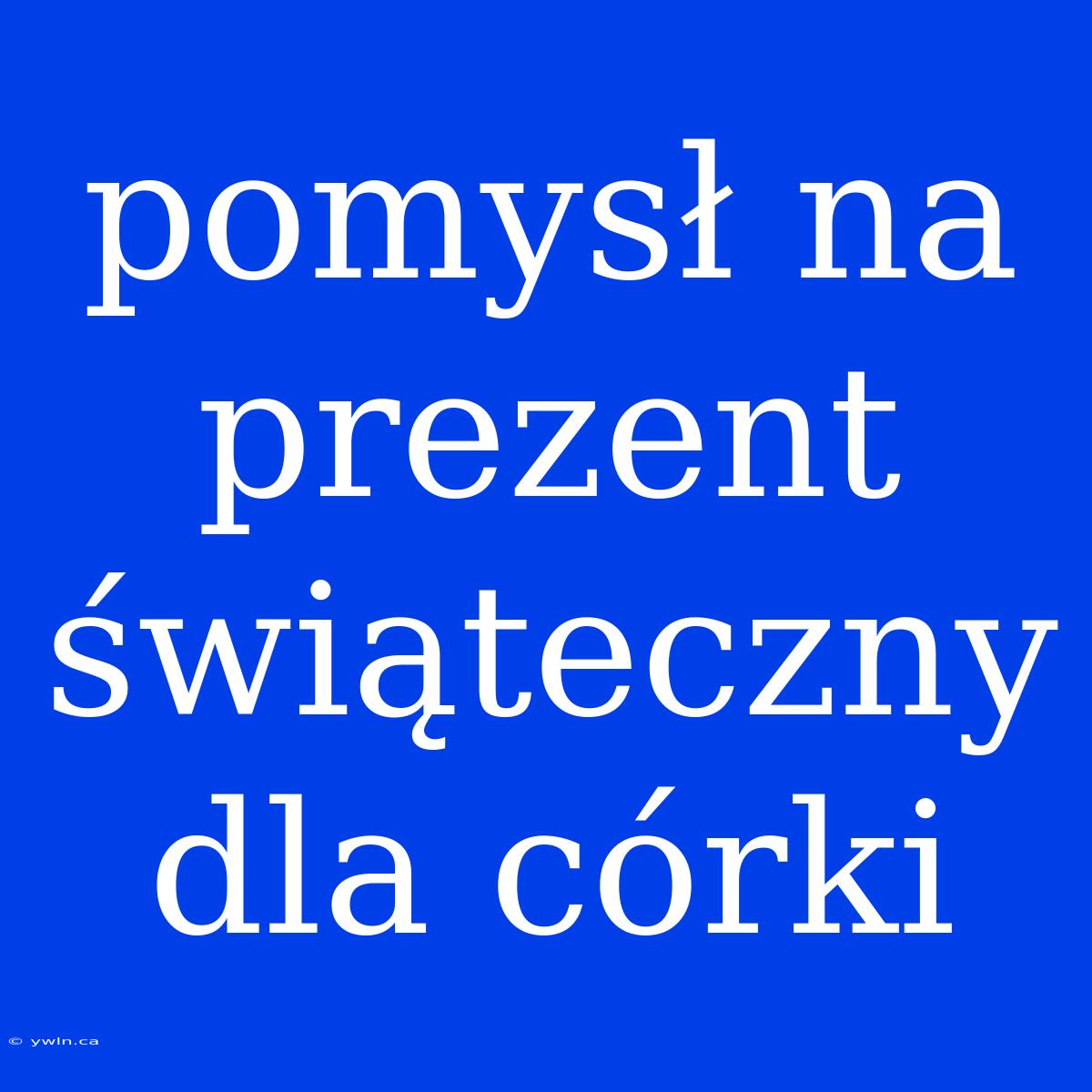 Pomysł Na Prezent Świąteczny Dla Córki