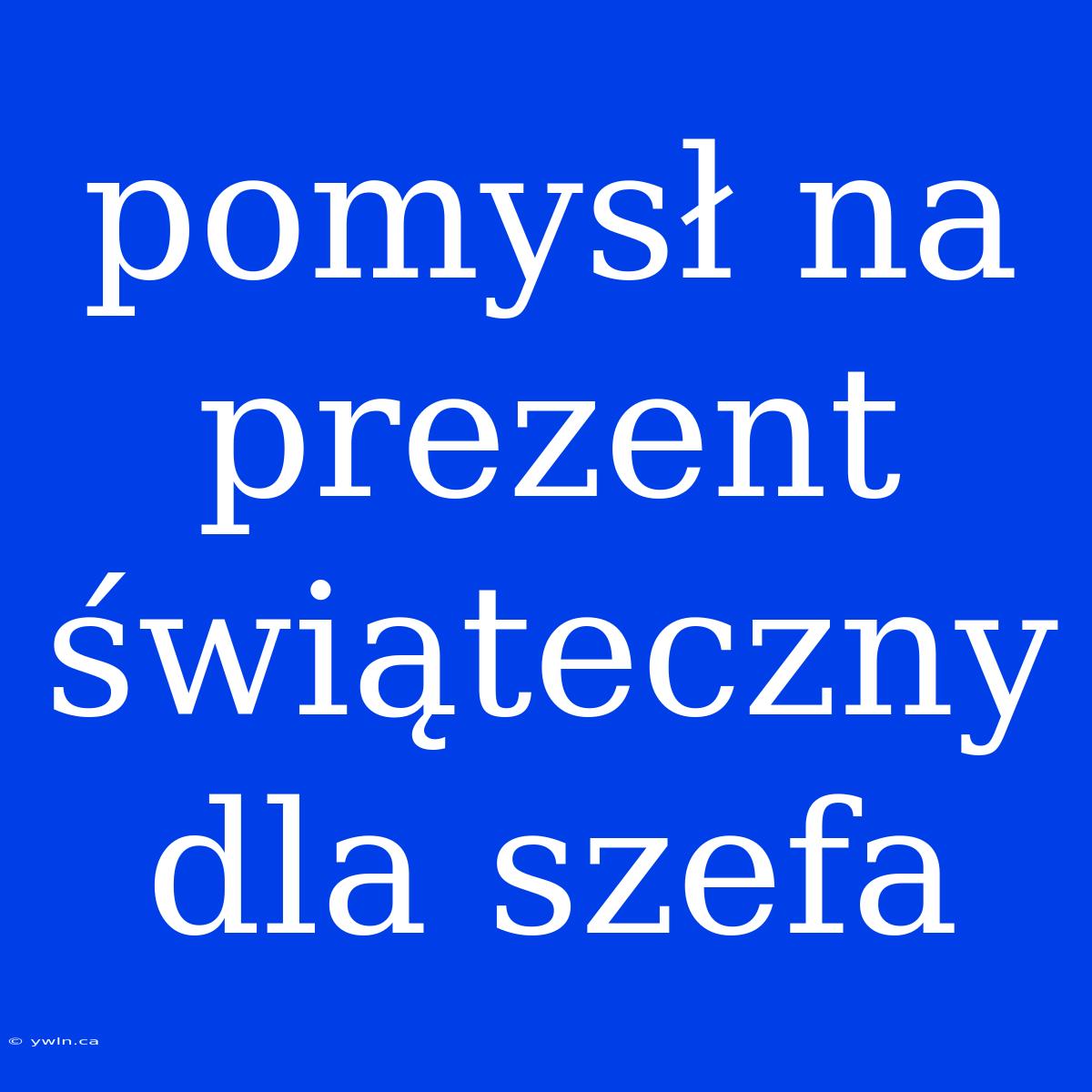 Pomysł Na Prezent Świąteczny Dla Szefa