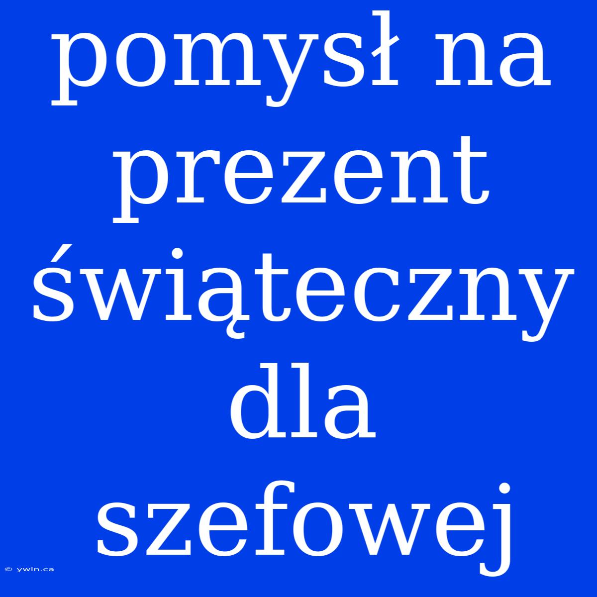 Pomysł Na Prezent Świąteczny Dla Szefowej