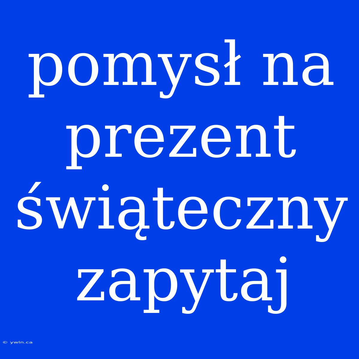 Pomysł Na Prezent Świąteczny Zapytaj