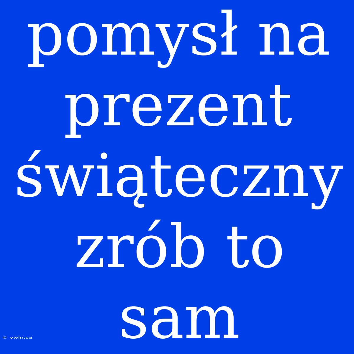 Pomysł Na Prezent Świąteczny Zrób To Sam