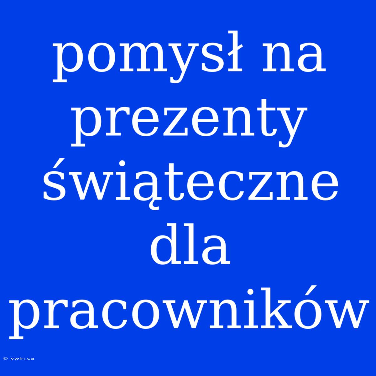 Pomysł Na Prezenty Świąteczne Dla Pracowników