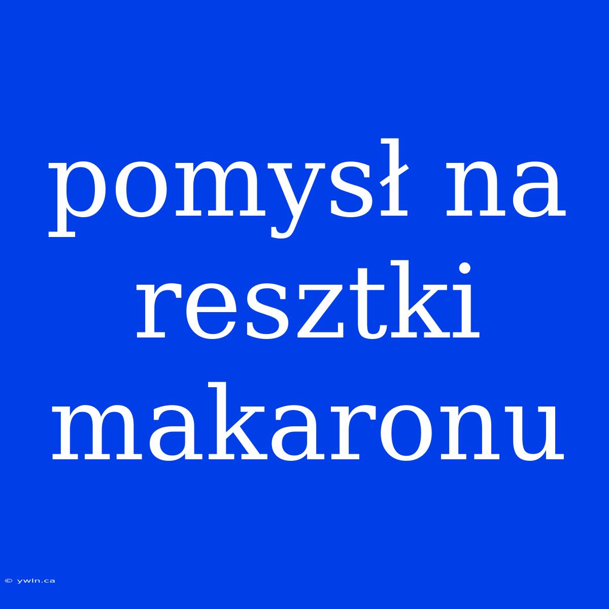 Pomysł Na Resztki Makaronu