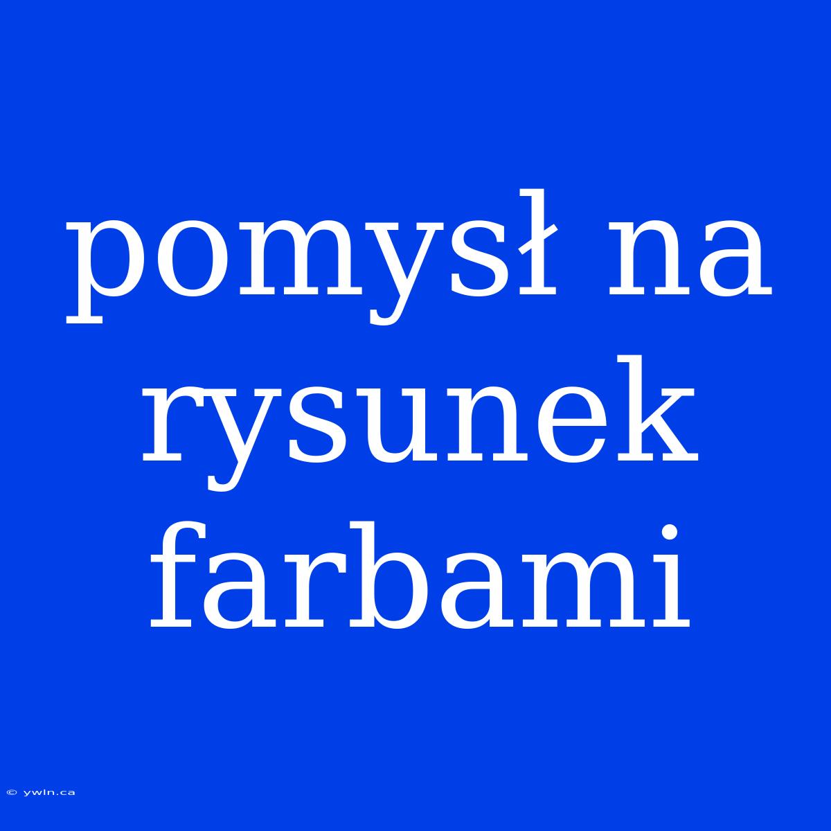 Pomysł Na Rysunek Farbami