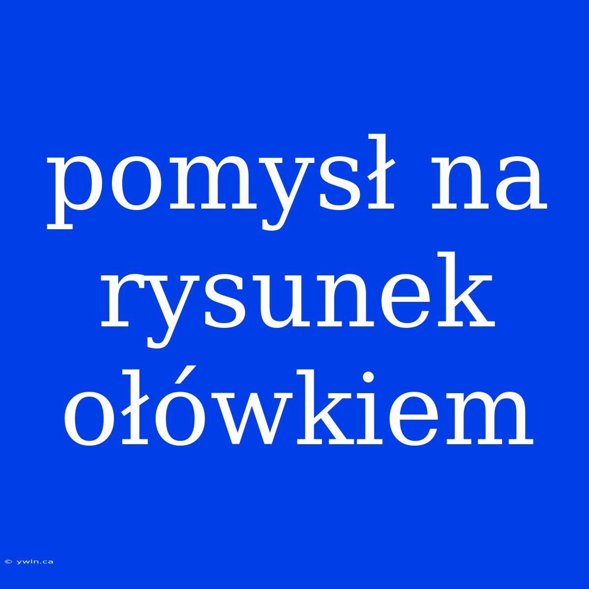 Pomysł Na Rysunek Ołówkiem