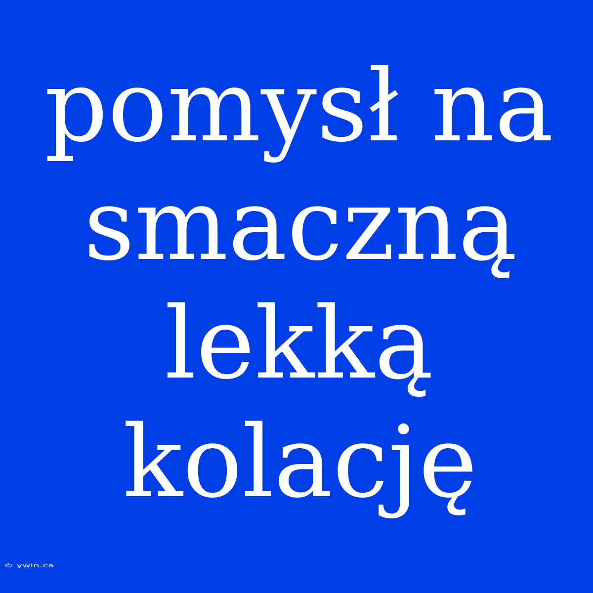 Pomysł Na Smaczną Lekką Kolację