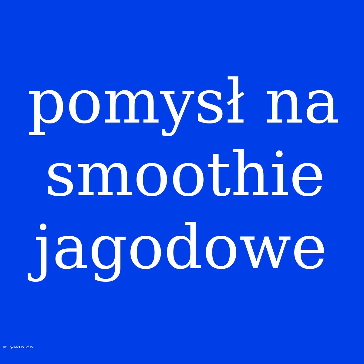 Pomysł Na Smoothie Jagodowe