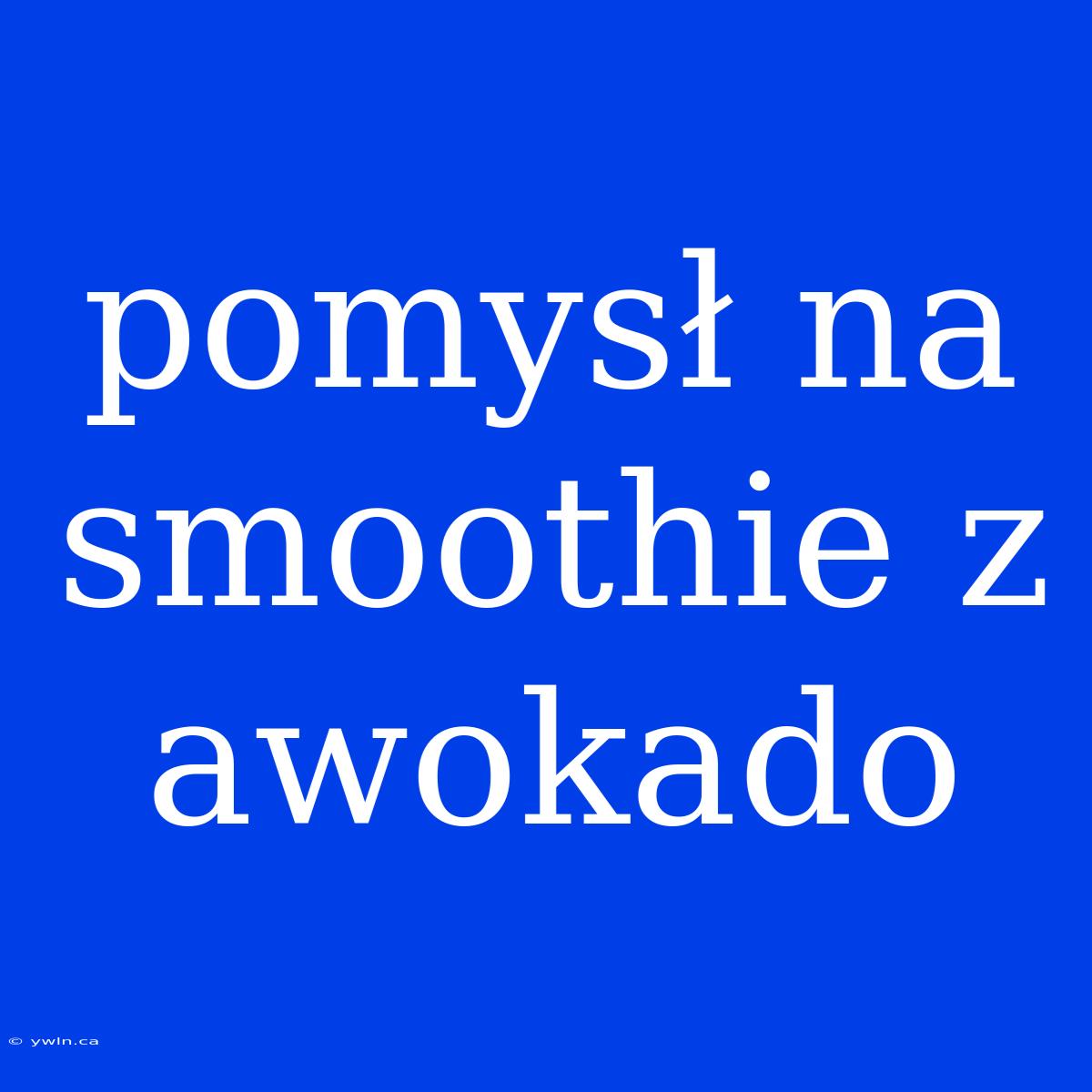 Pomysł Na Smoothie Z Awokado