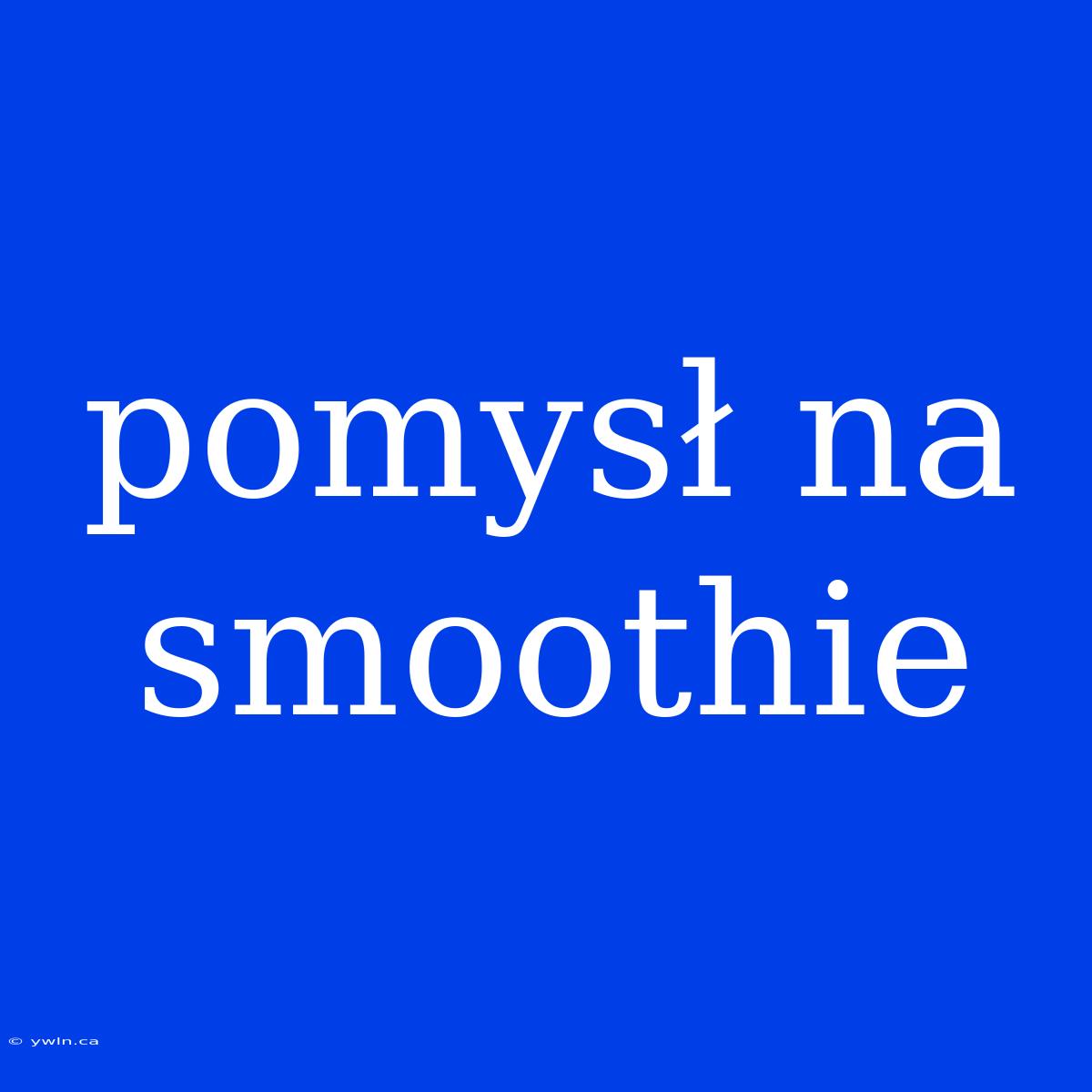 Pomysł Na Smoothie