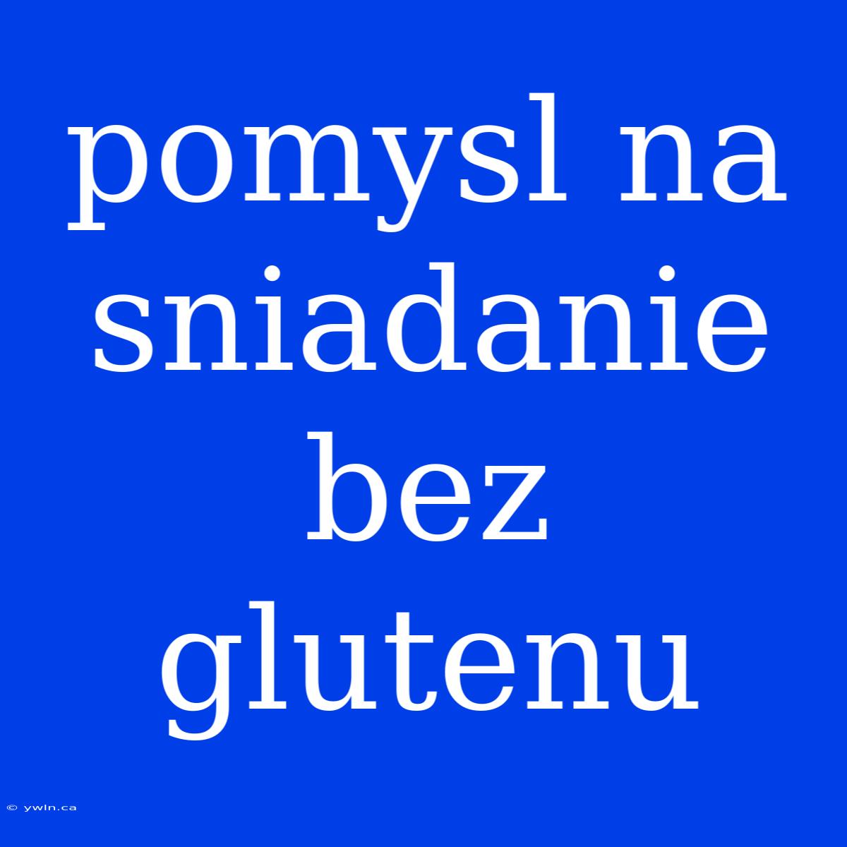 Pomysl Na Sniadanie Bez Glutenu