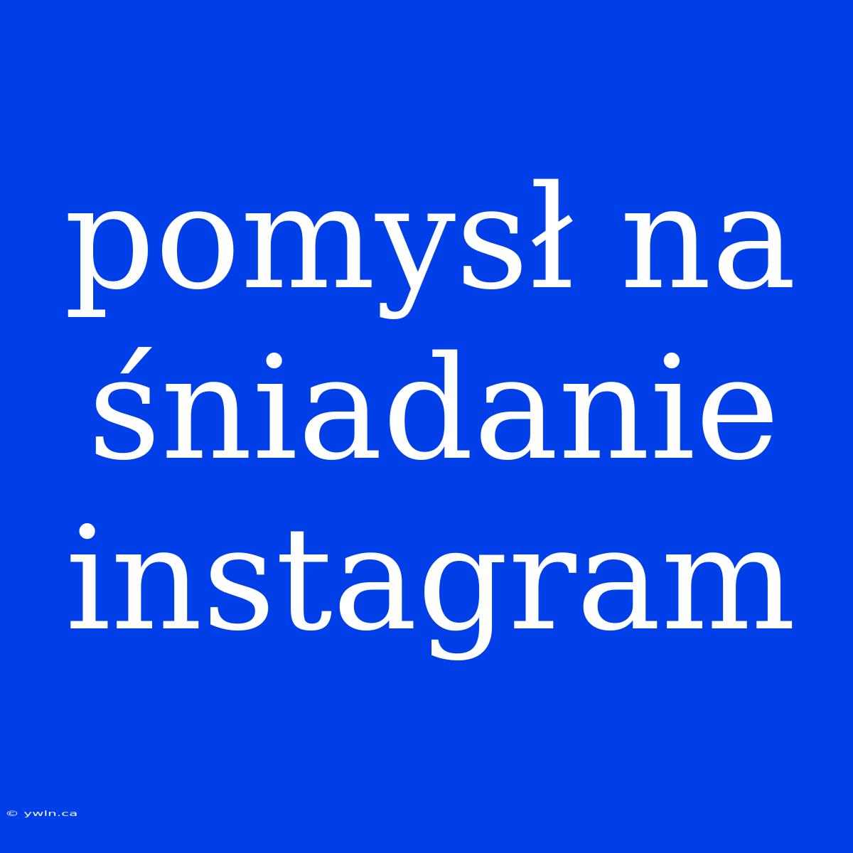 Pomysł Na Śniadanie Instagram