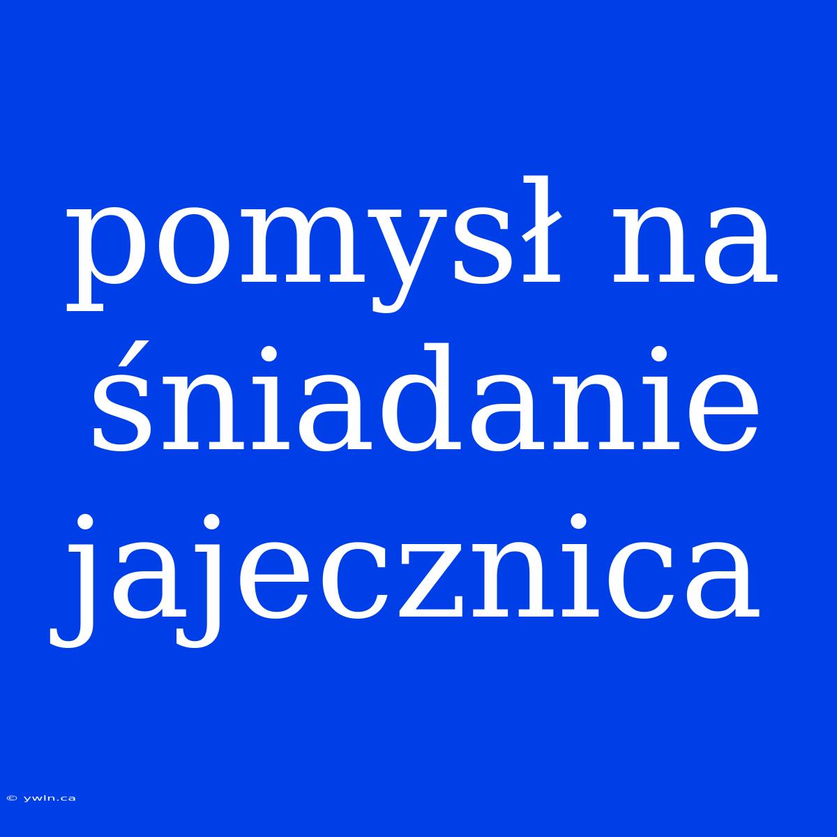 Pomysł Na Śniadanie Jajecznica