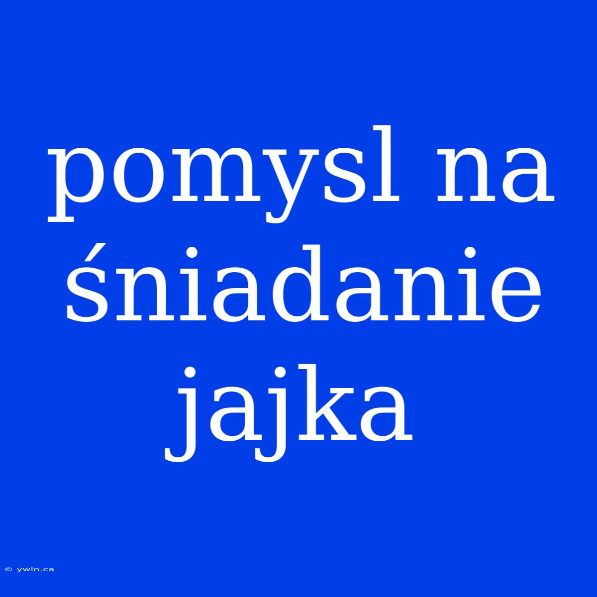 Pomysl Na Śniadanie Jajka