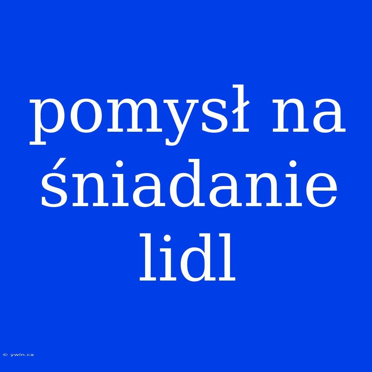 Pomysł Na Śniadanie Lidl