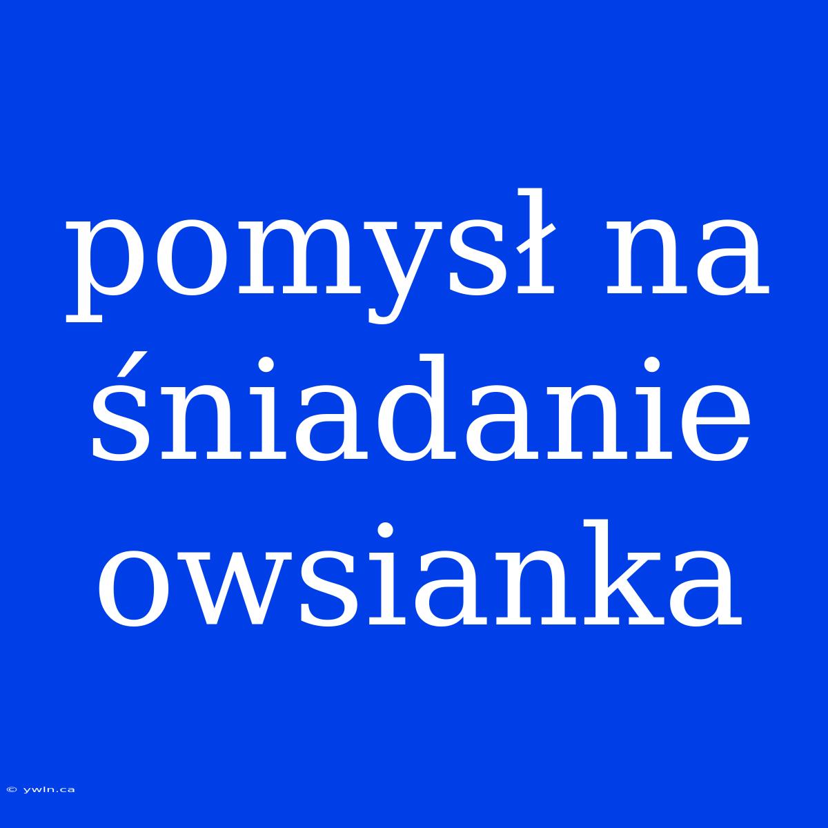 Pomysł Na Śniadanie Owsianka