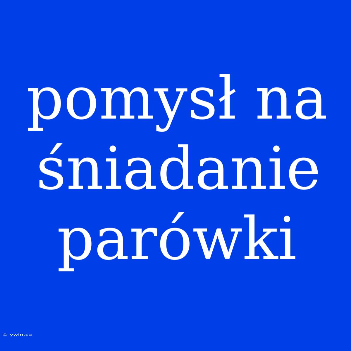 Pomysł Na Śniadanie Parówki