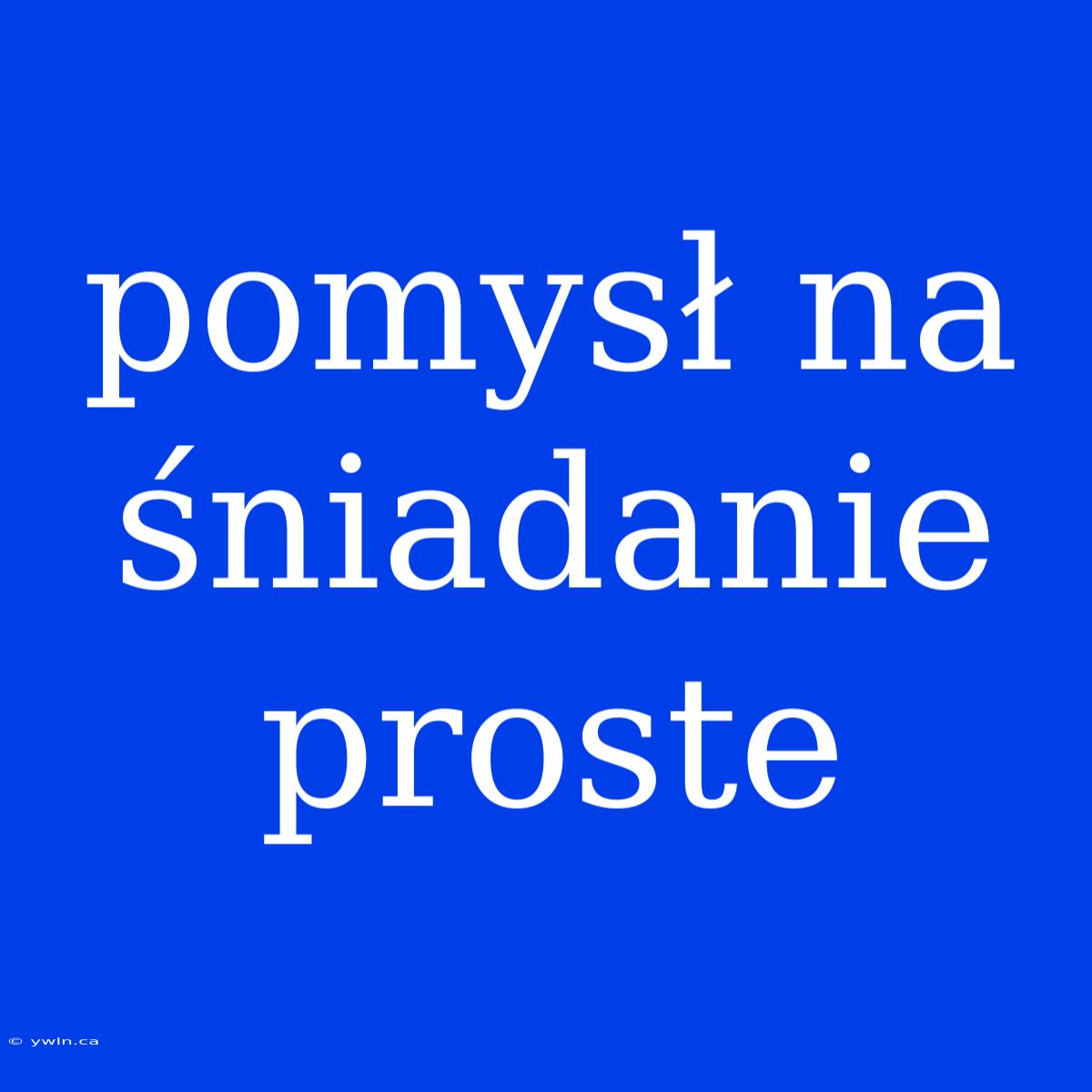 Pomysł Na Śniadanie Proste