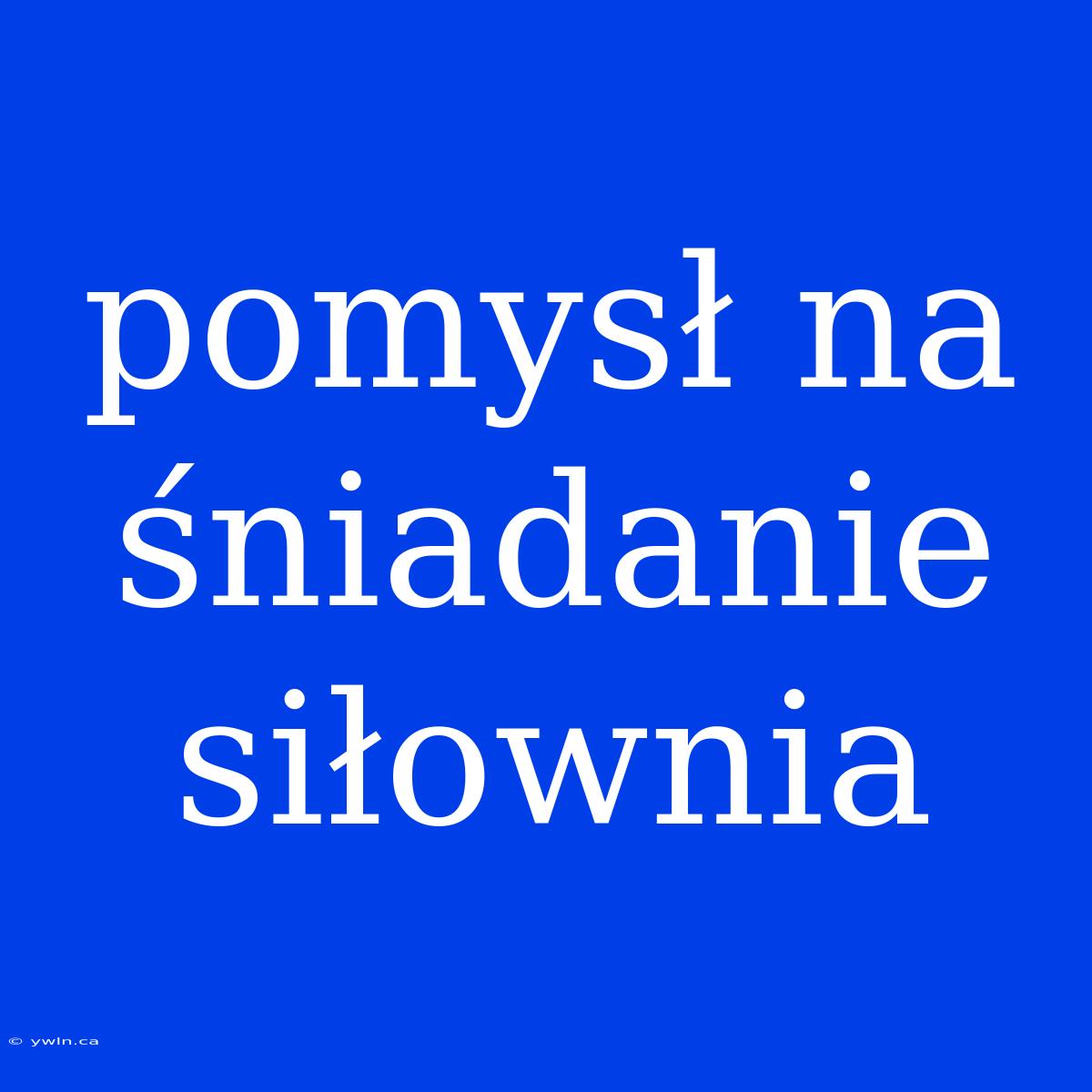 Pomysł Na Śniadanie Siłownia