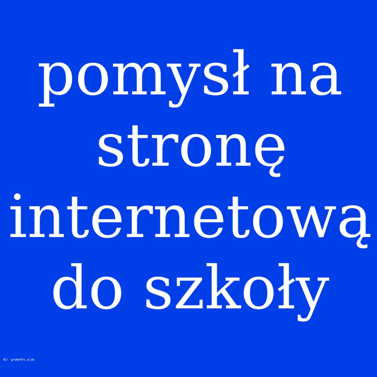 Pomysł Na Stronę Internetową Do Szkoły