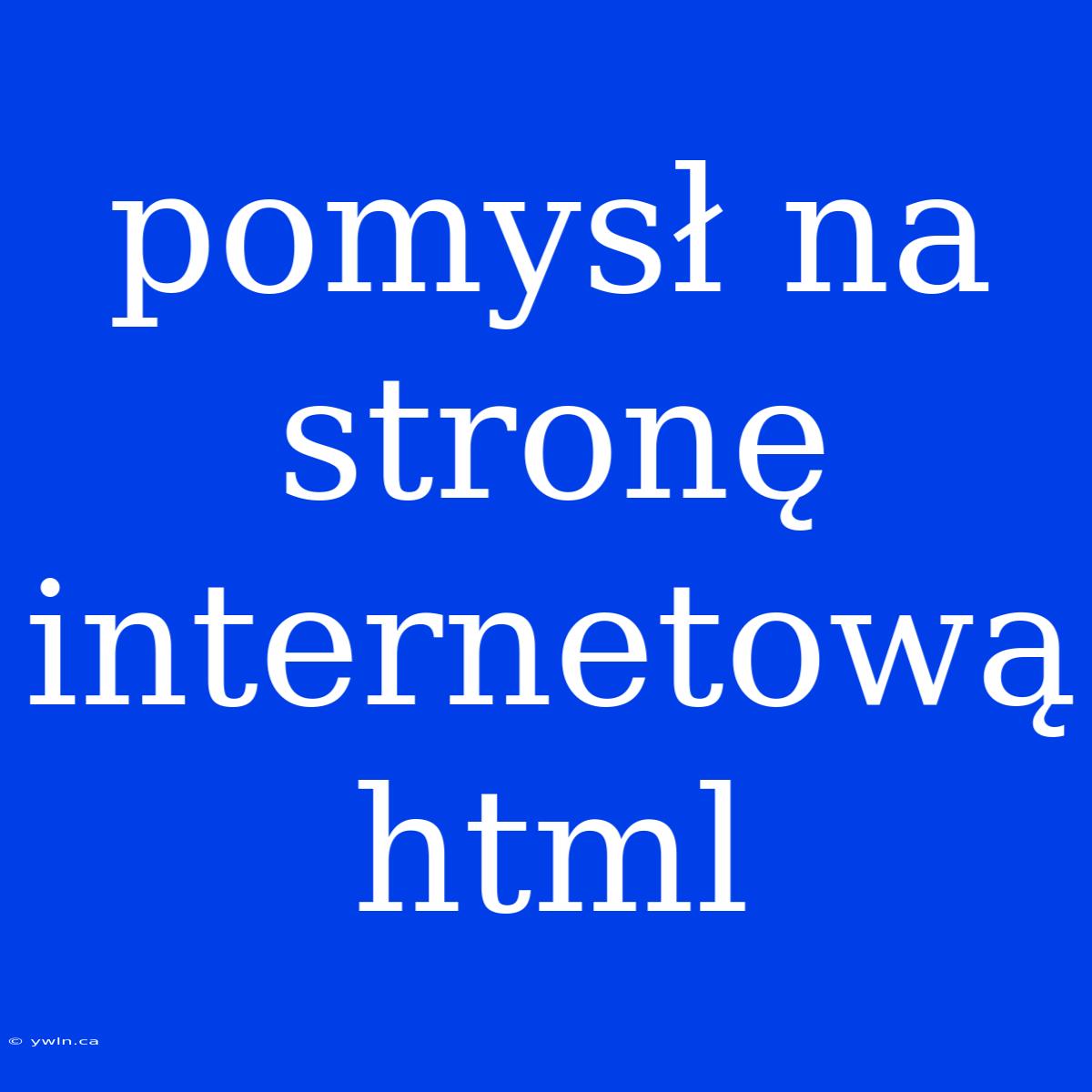 Pomysł Na Stronę Internetową Html