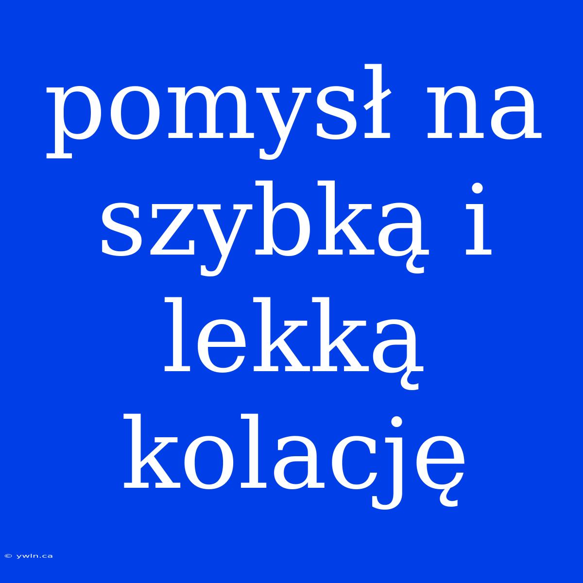 Pomysł Na Szybką I Lekką Kolację