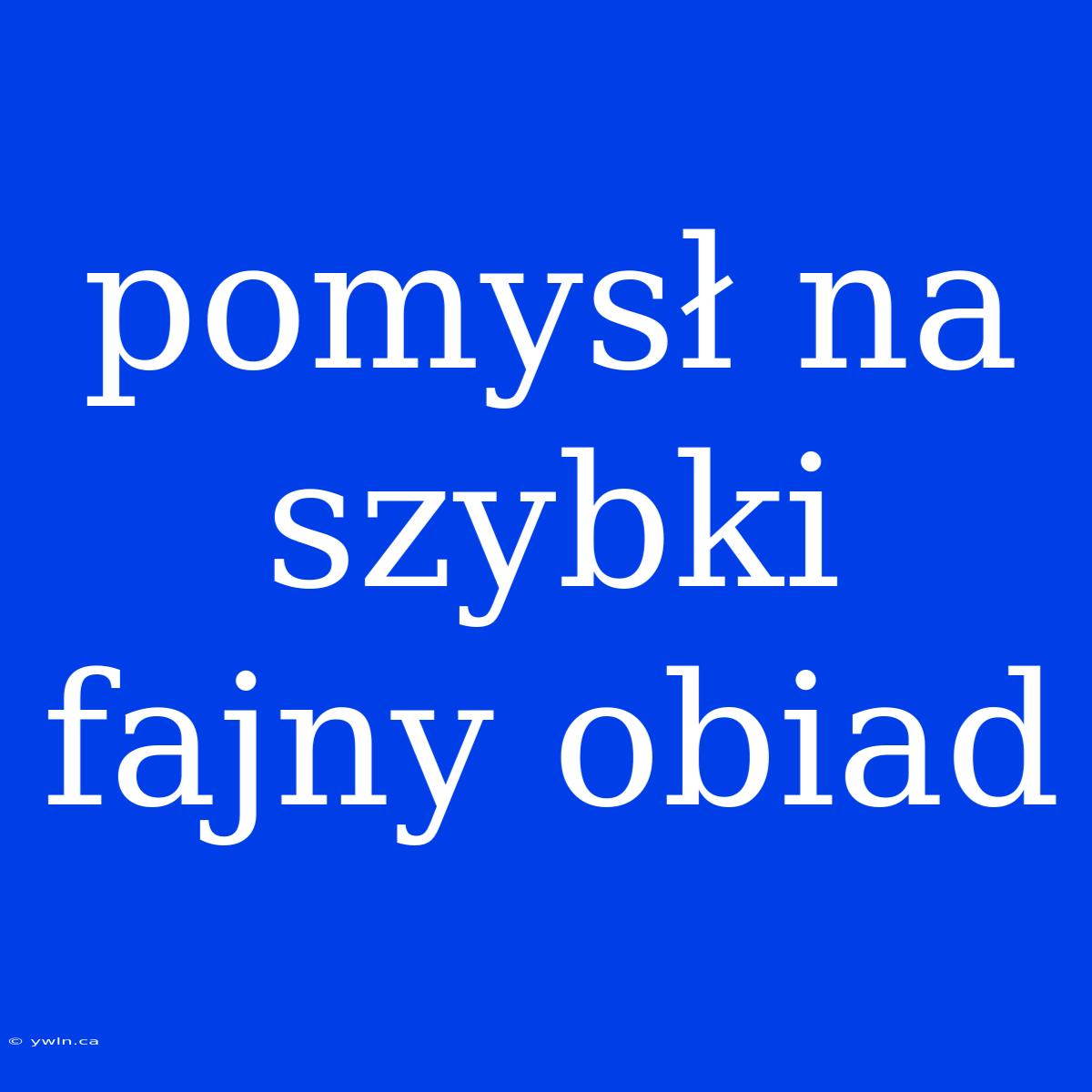 Pomysł Na Szybki Fajny Obiad