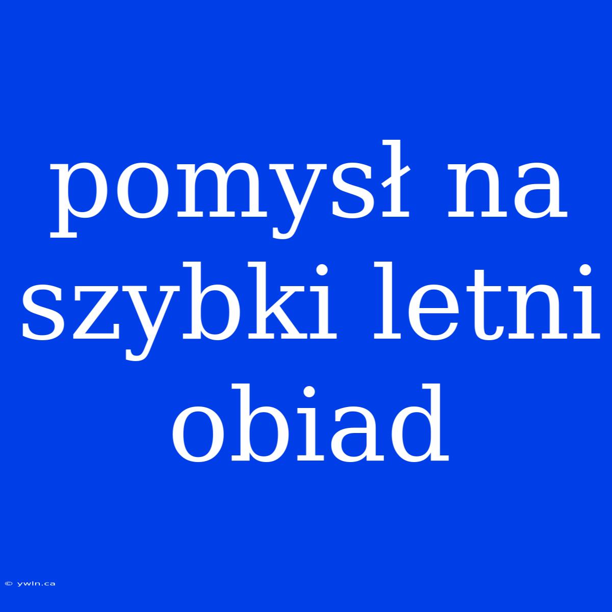 Pomysł Na Szybki Letni Obiad