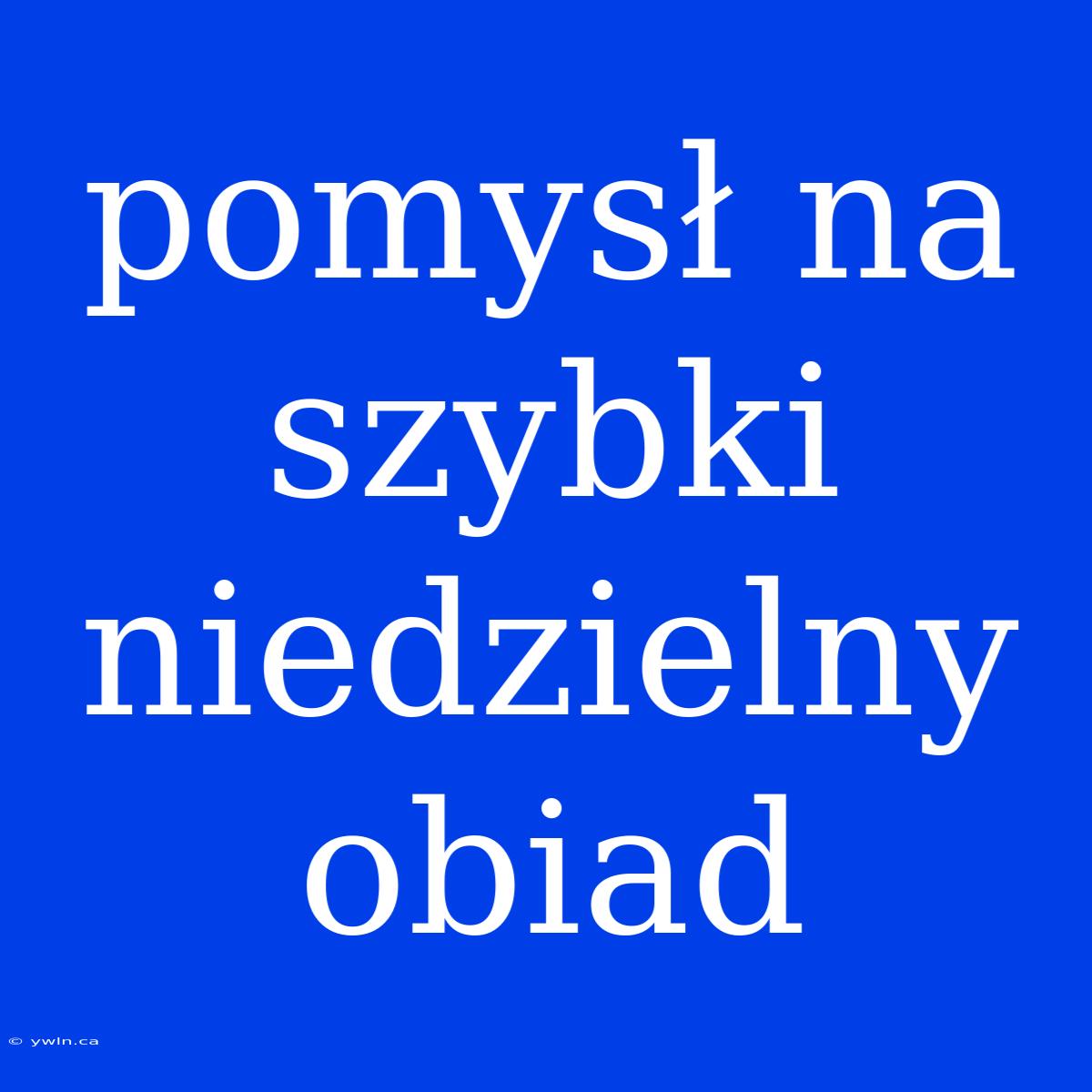 Pomysł Na Szybki Niedzielny Obiad