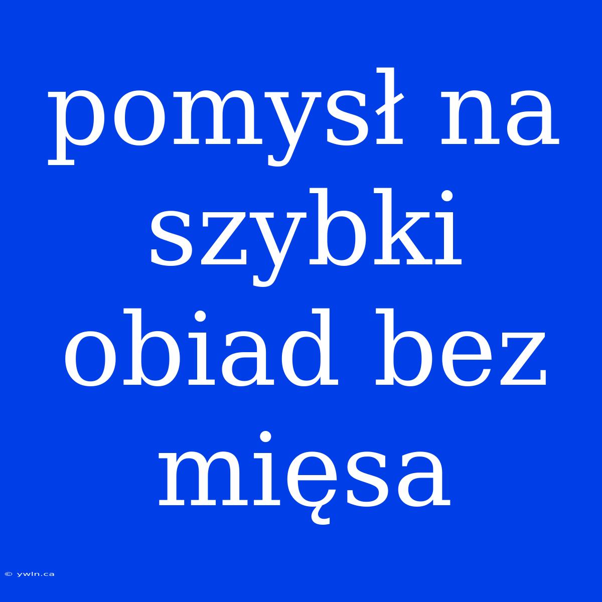 Pomysł Na Szybki Obiad Bez Mięsa