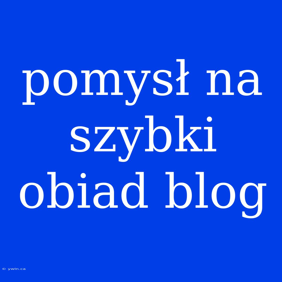 Pomysł Na Szybki Obiad Blog