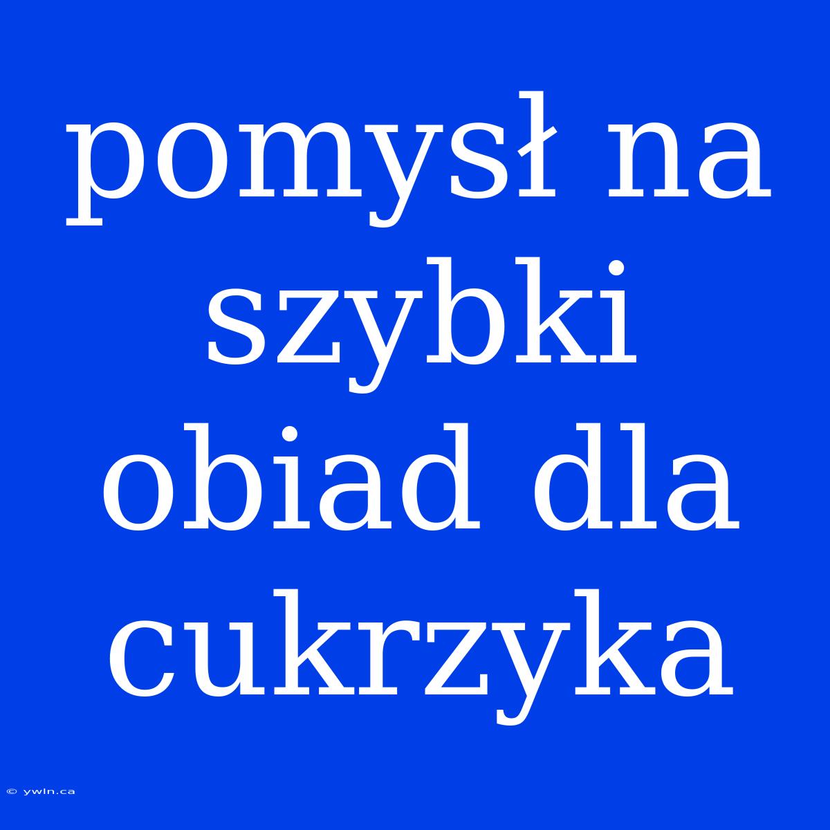 Pomysł Na Szybki Obiad Dla Cukrzyka