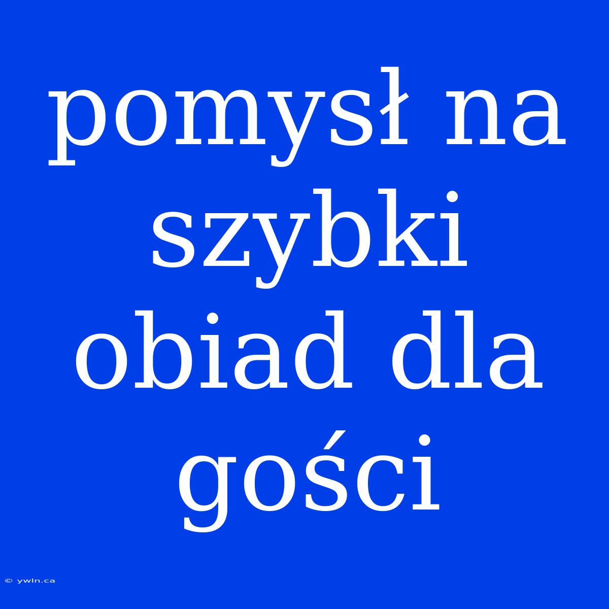 Pomysł Na Szybki Obiad Dla Gości