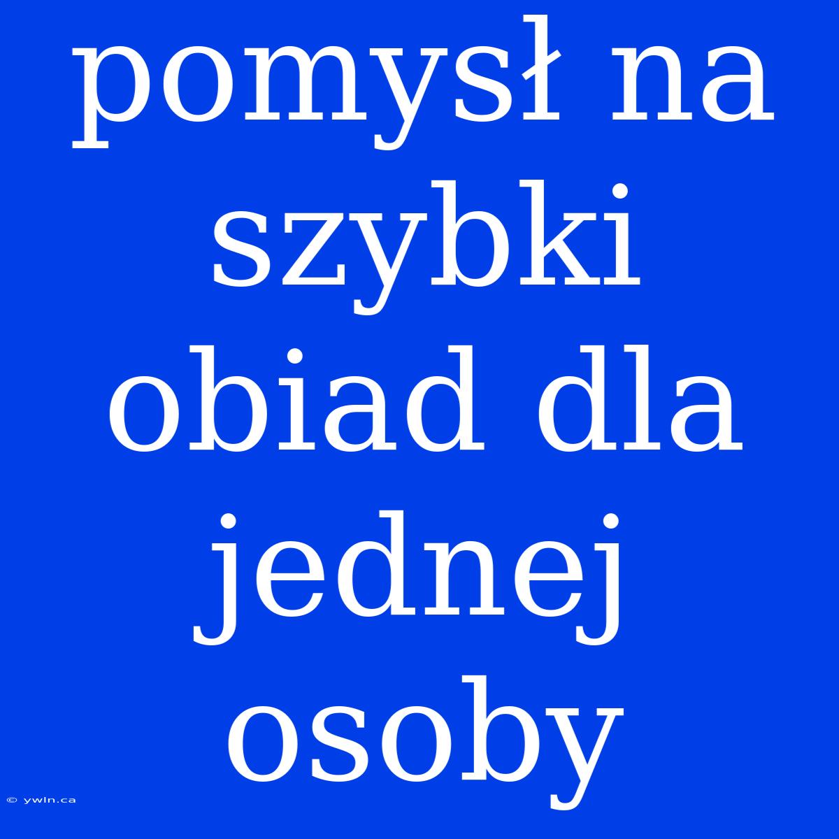 Pomysł Na Szybki Obiad Dla Jednej Osoby