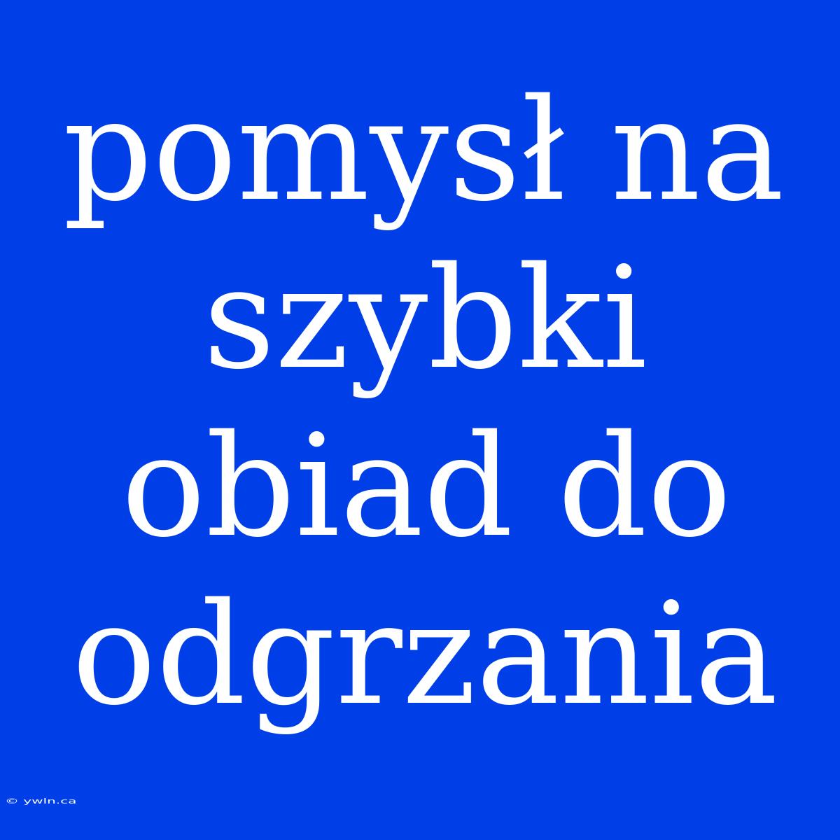 Pomysł Na Szybki Obiad Do Odgrzania