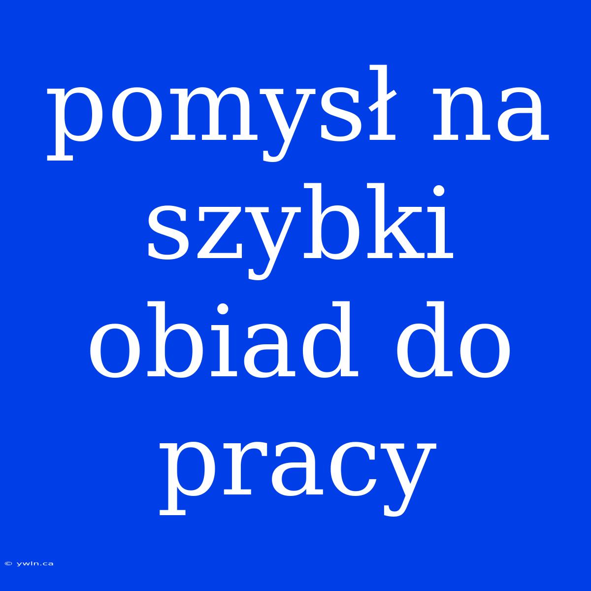 Pomysł Na Szybki Obiad Do Pracy