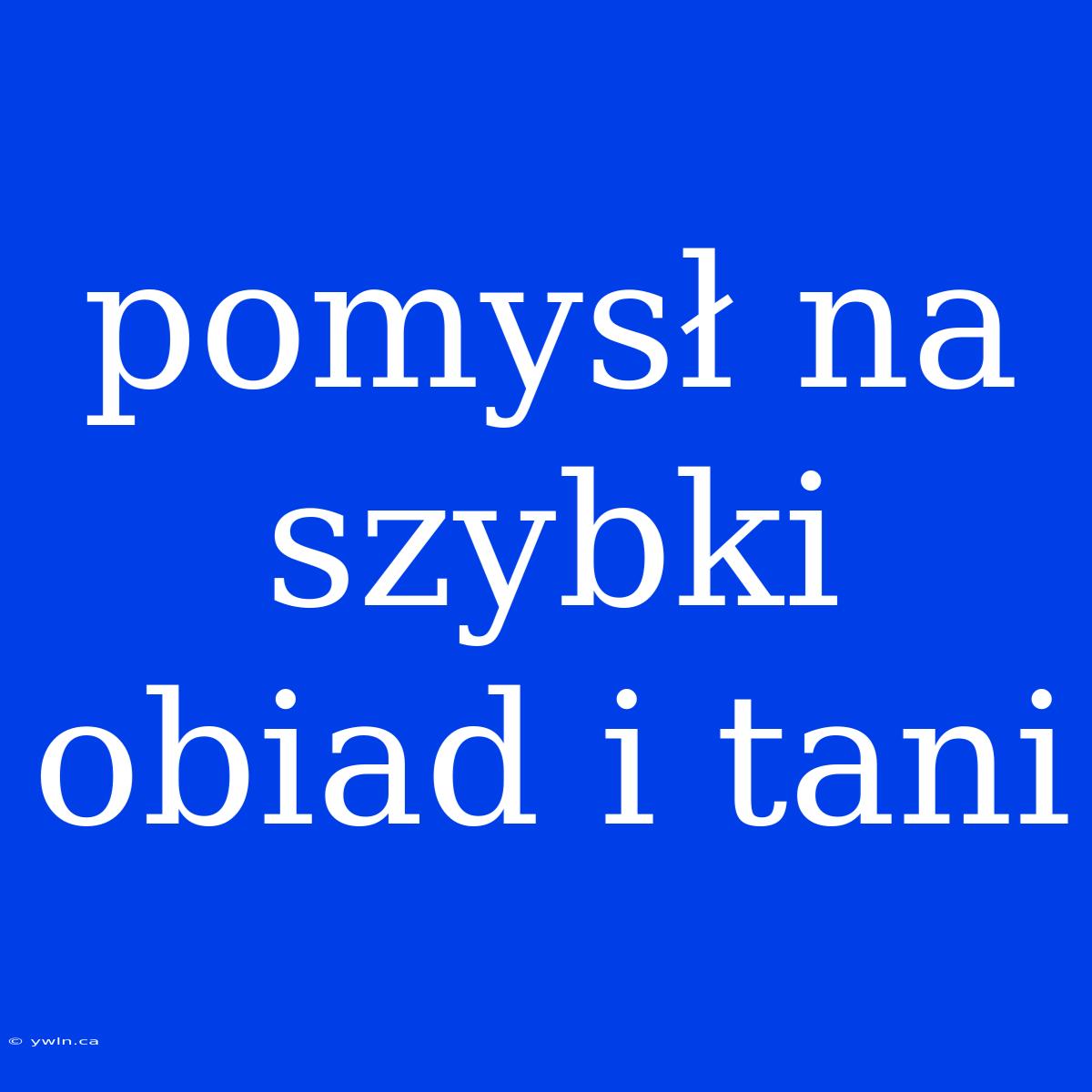 Pomysł Na Szybki Obiad I Tani