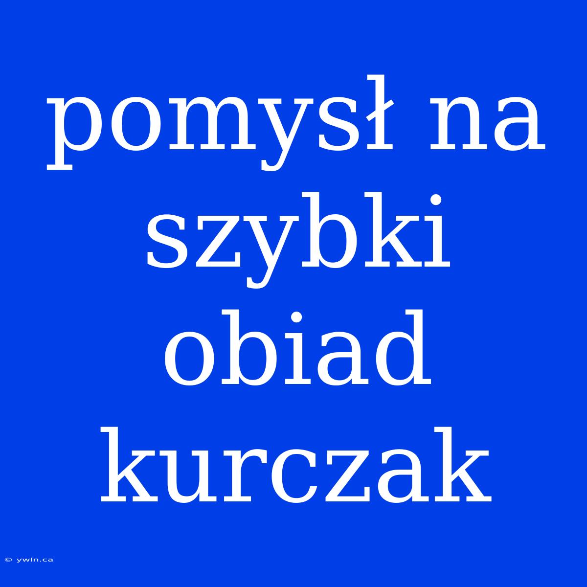 Pomysł Na Szybki Obiad Kurczak