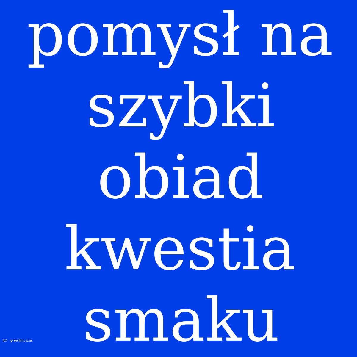 Pomysł Na Szybki Obiad Kwestia Smaku