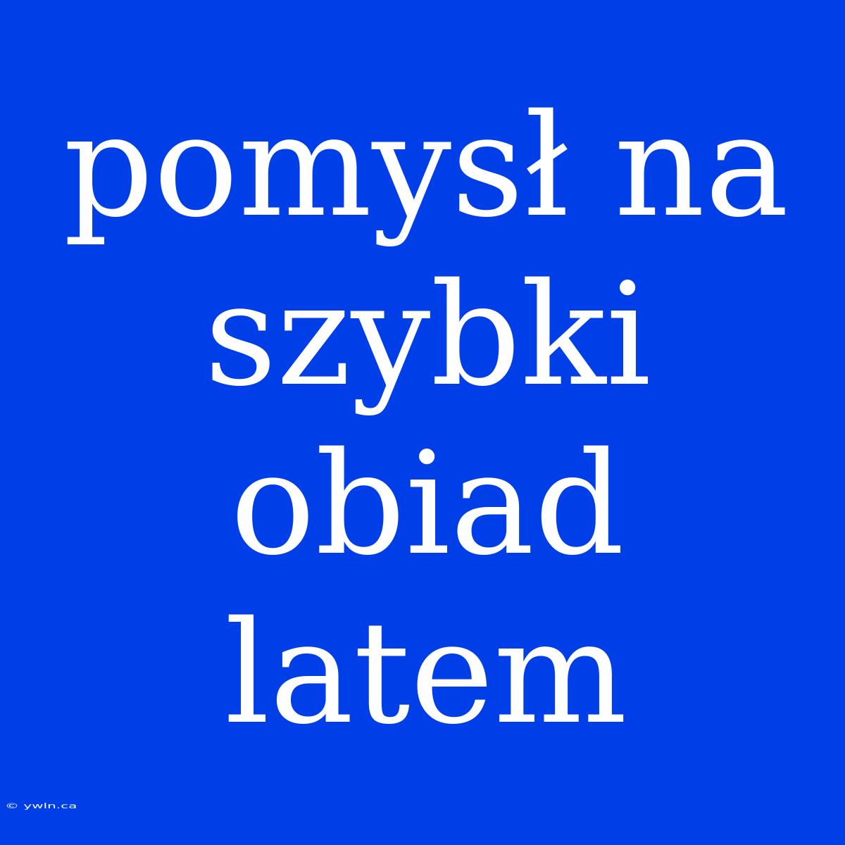 Pomysł Na Szybki Obiad Latem