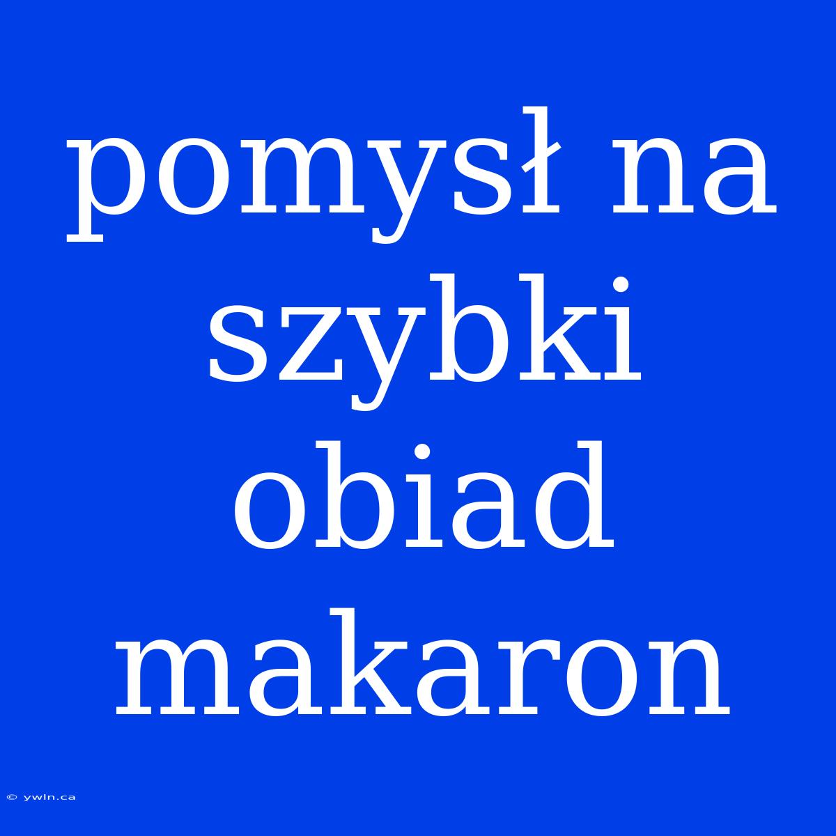 Pomysł Na Szybki Obiad Makaron