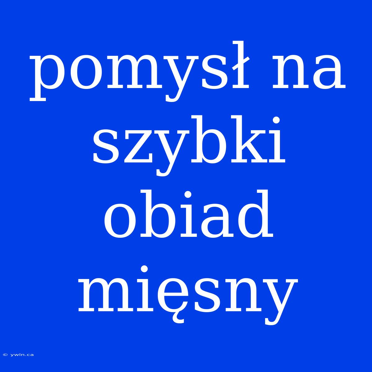 Pomysł Na Szybki Obiad Mięsny