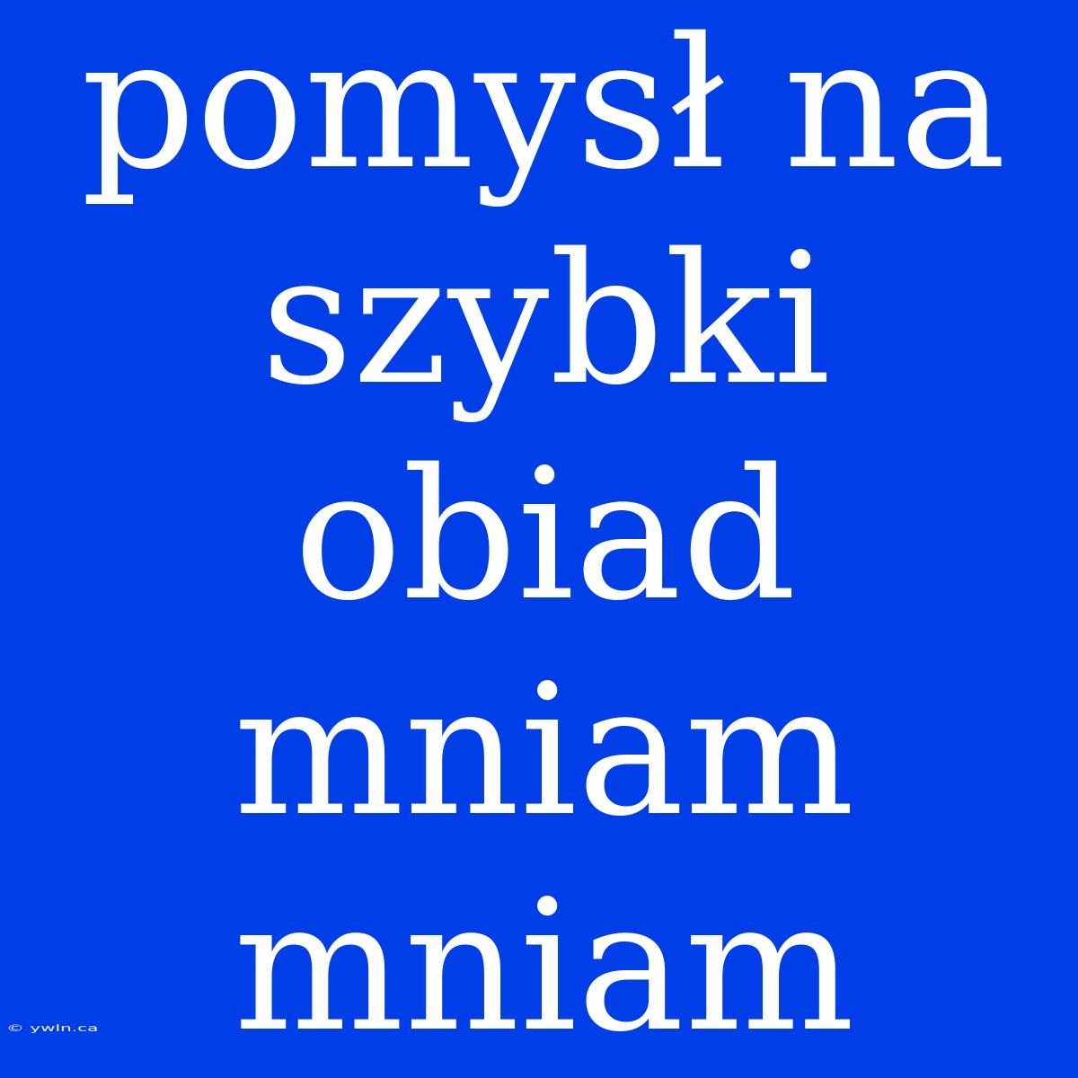 Pomysł Na Szybki Obiad Mniam Mniam