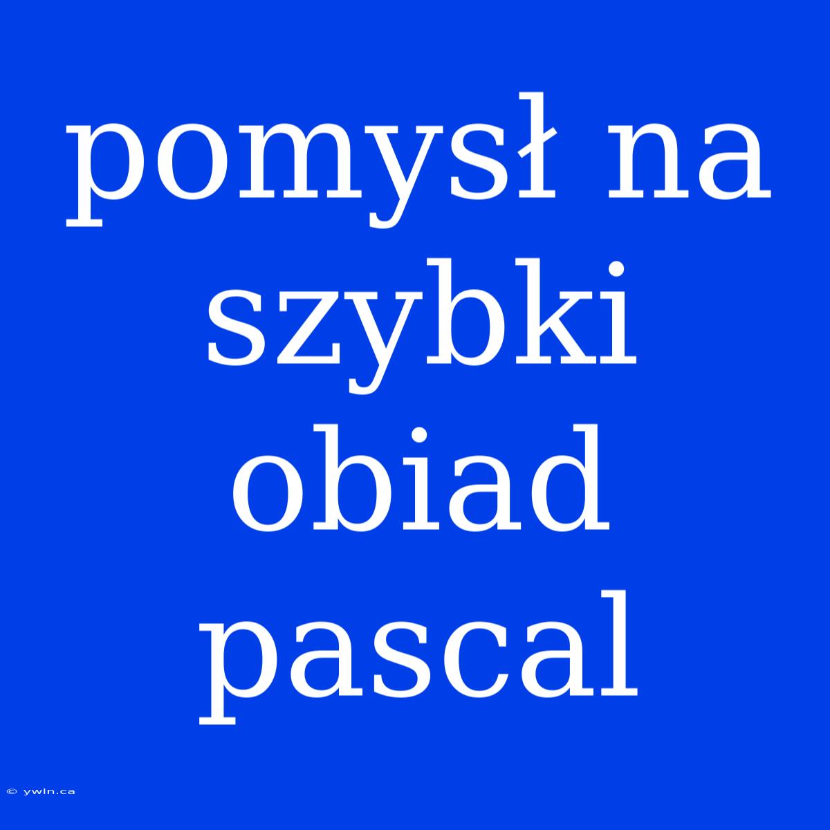 Pomysł Na Szybki Obiad Pascal