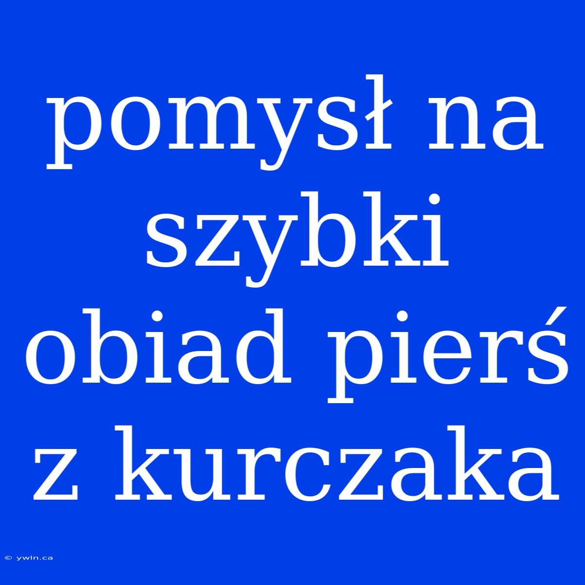 Pomysł Na Szybki Obiad Pierś Z Kurczaka