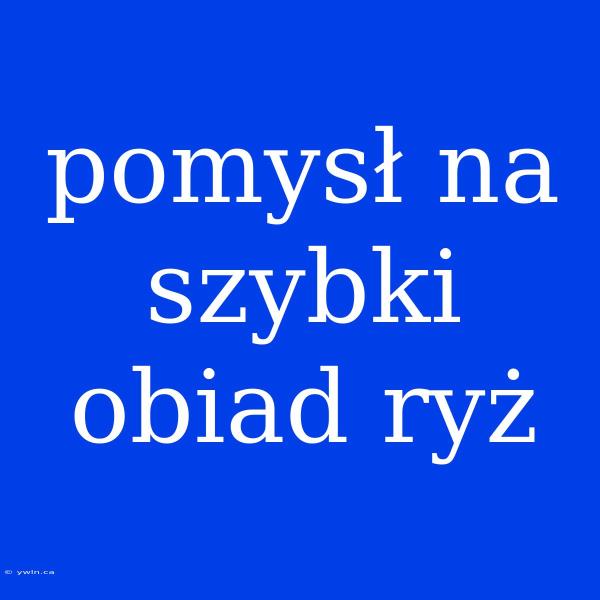 Pomysł Na Szybki Obiad Ryż