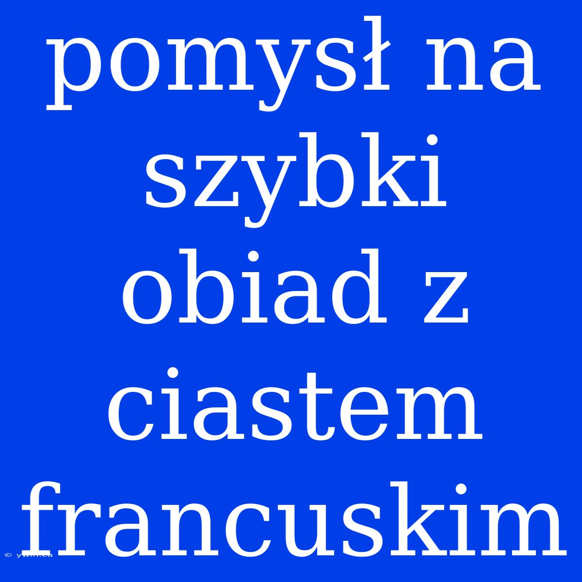 Pomysł Na Szybki Obiad Z Ciastem Francuskim